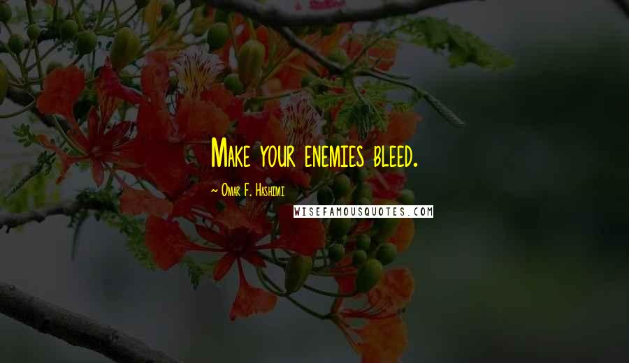 Omar F. Hashimi Quotes: Make your enemies bleed.