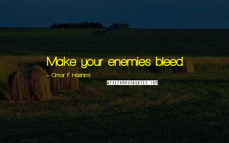 Omar F. Hashimi Quotes: Make your enemies bleed.