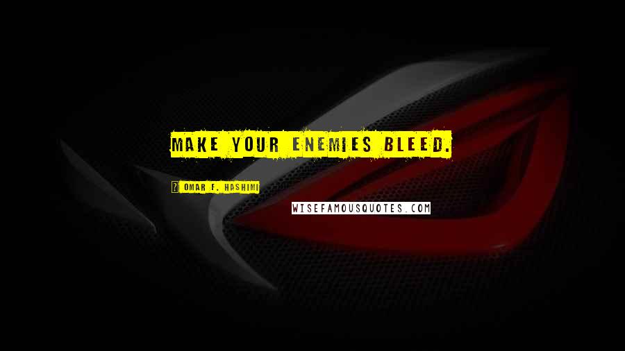 Omar F. Hashimi Quotes: Make your enemies bleed.