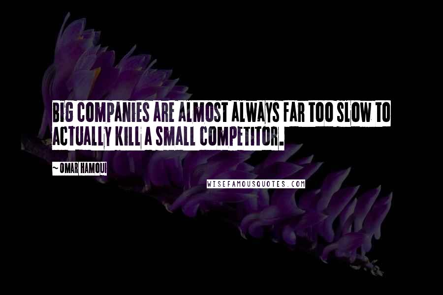 Omar Hamoui Quotes: Big companies are almost always far too slow to actually kill a small competitor.