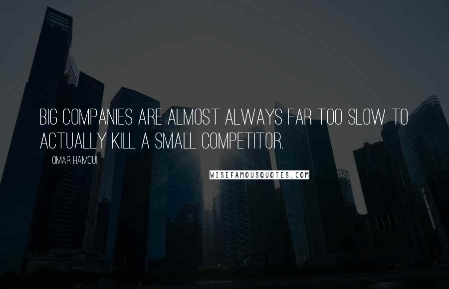 Omar Hamoui Quotes: Big companies are almost always far too slow to actually kill a small competitor.