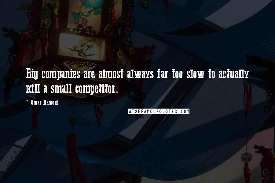 Omar Hamoui Quotes: Big companies are almost always far too slow to actually kill a small competitor.