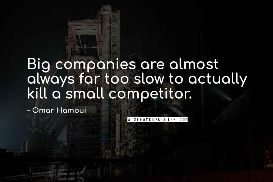 Omar Hamoui Quotes: Big companies are almost always far too slow to actually kill a small competitor.