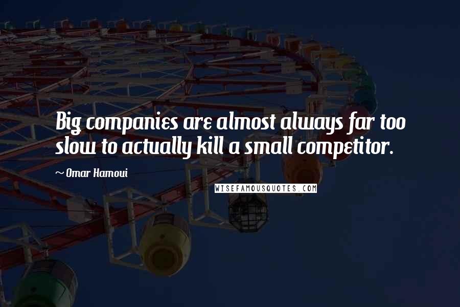 Omar Hamoui Quotes: Big companies are almost always far too slow to actually kill a small competitor.