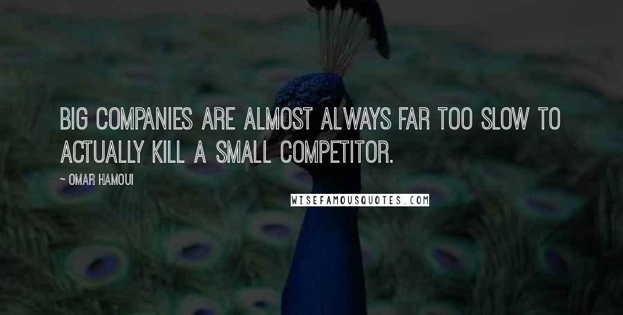 Omar Hamoui Quotes: Big companies are almost always far too slow to actually kill a small competitor.