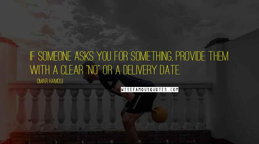 Omar Hamoui Quotes: If someone asks you for something, provide them with a clear "No" or a delivery date.