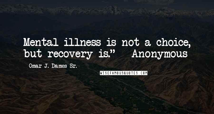 Omar J. Dames Sr. Quotes: Mental illness is not a choice, but recovery is." - Anonymous