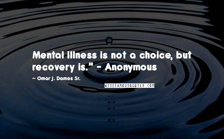 Omar J. Dames Sr. Quotes: Mental illness is not a choice, but recovery is." - Anonymous