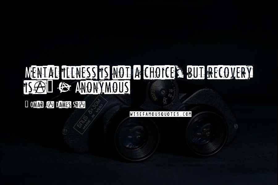 Omar J. Dames Sr. Quotes: Mental illness is not a choice, but recovery is." - Anonymous