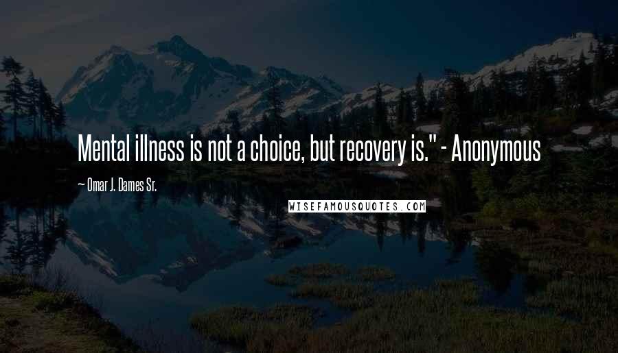 Omar J. Dames Sr. Quotes: Mental illness is not a choice, but recovery is." - Anonymous