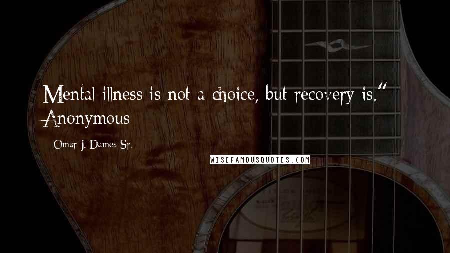 Omar J. Dames Sr. Quotes: Mental illness is not a choice, but recovery is." - Anonymous