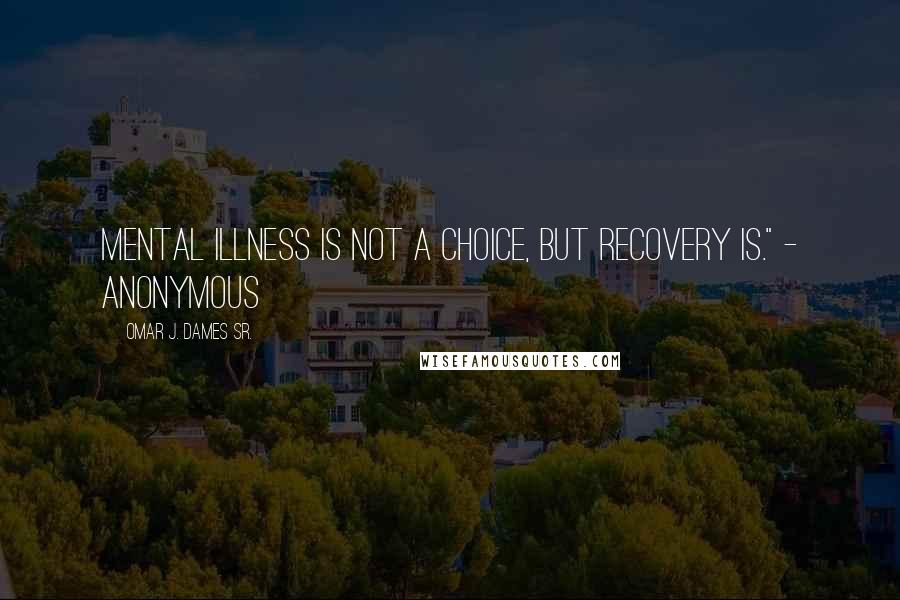 Omar J. Dames Sr. Quotes: Mental illness is not a choice, but recovery is." - Anonymous