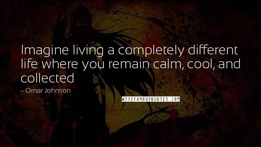 Omar Johnson Quotes: Imagine living a completely different life where you remain calm, cool, and collected