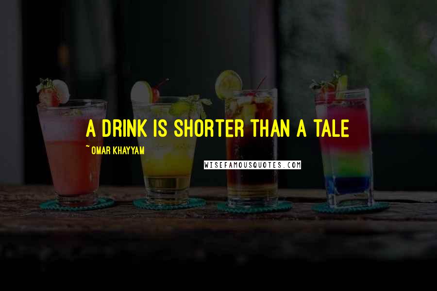 Omar Khayyam Quotes: A drink is shorter than a tale