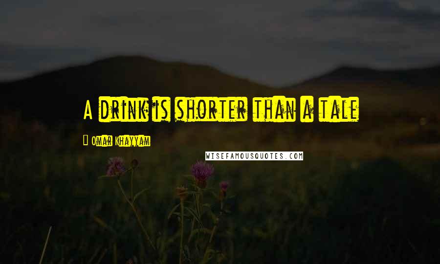 Omar Khayyam Quotes: A drink is shorter than a tale