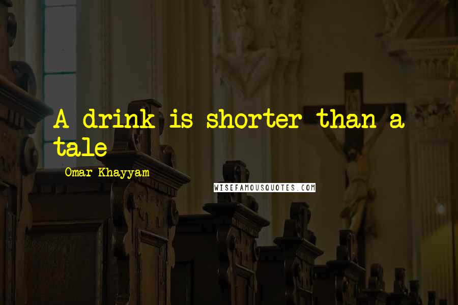 Omar Khayyam Quotes: A drink is shorter than a tale