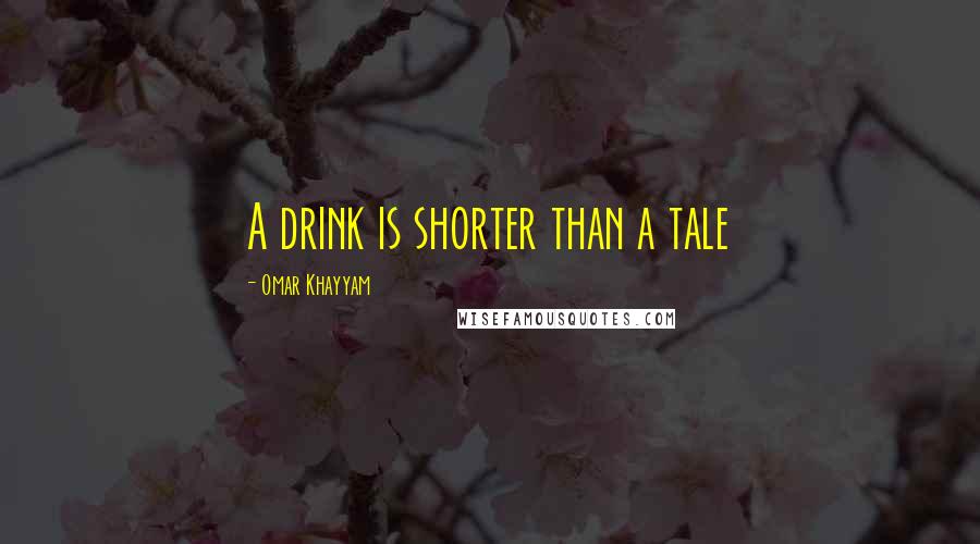 Omar Khayyam Quotes: A drink is shorter than a tale