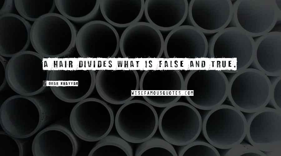 Omar Khayyam Quotes: A hair divides what is false and true.
