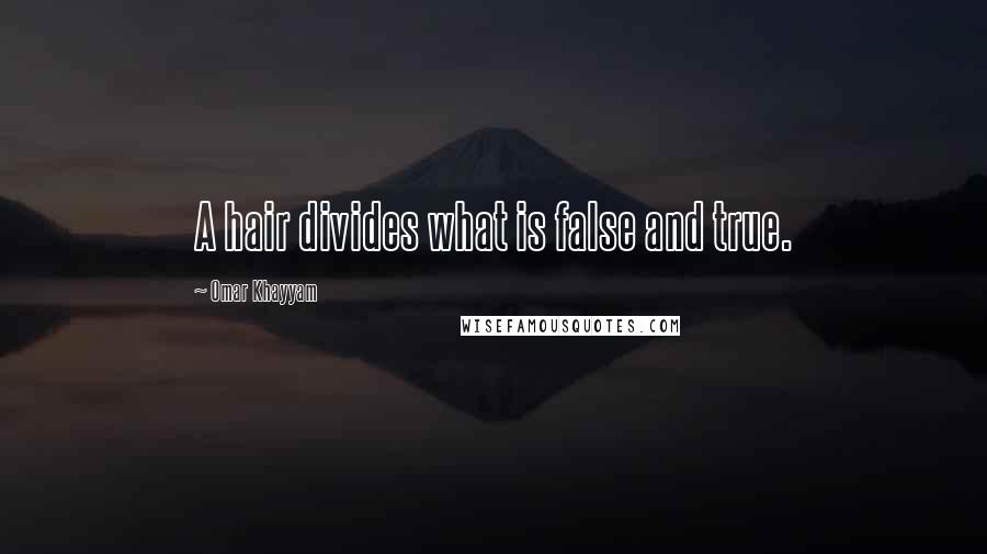 Omar Khayyam Quotes: A hair divides what is false and true.