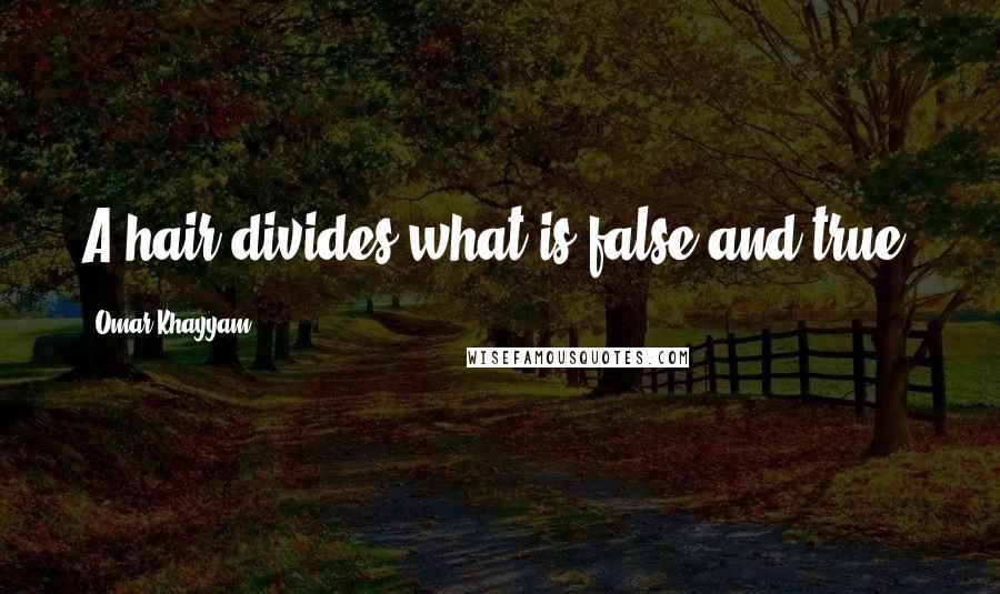 Omar Khayyam Quotes: A hair divides what is false and true.