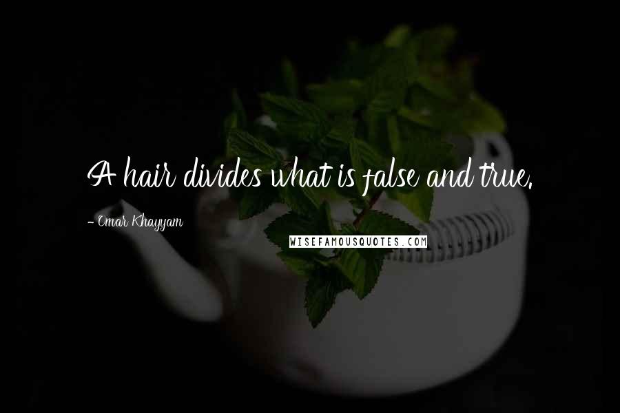 Omar Khayyam Quotes: A hair divides what is false and true.