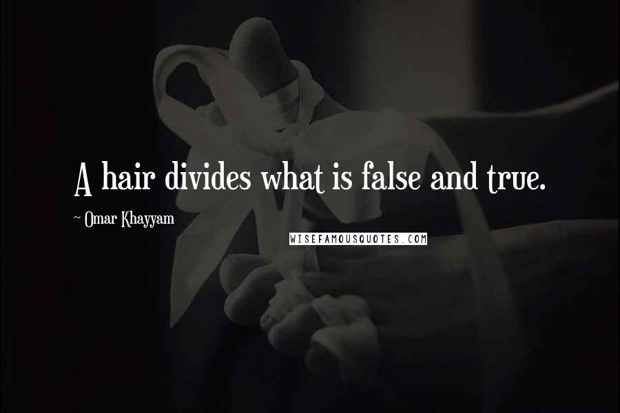 Omar Khayyam Quotes: A hair divides what is false and true.