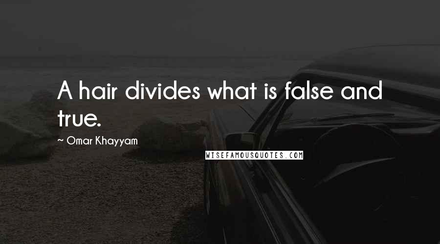 Omar Khayyam Quotes: A hair divides what is false and true.