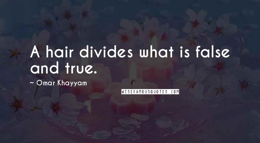 Omar Khayyam Quotes: A hair divides what is false and true.