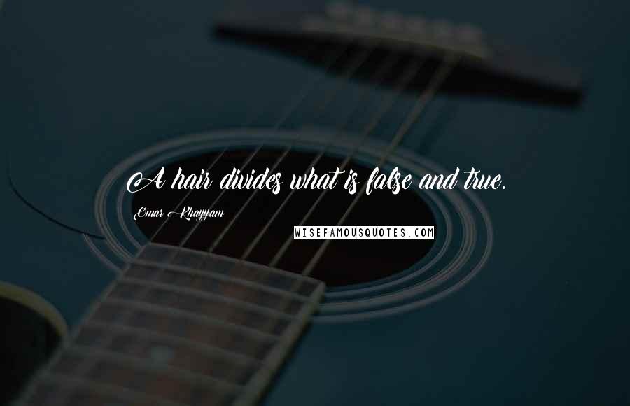 Omar Khayyam Quotes: A hair divides what is false and true.
