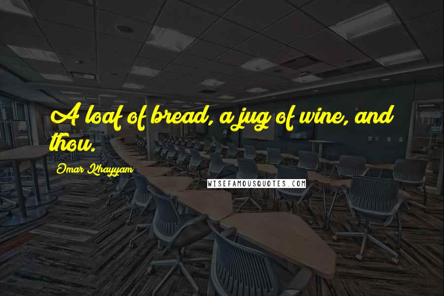 Omar Khayyam Quotes: A loaf of bread, a jug of wine, and thou.