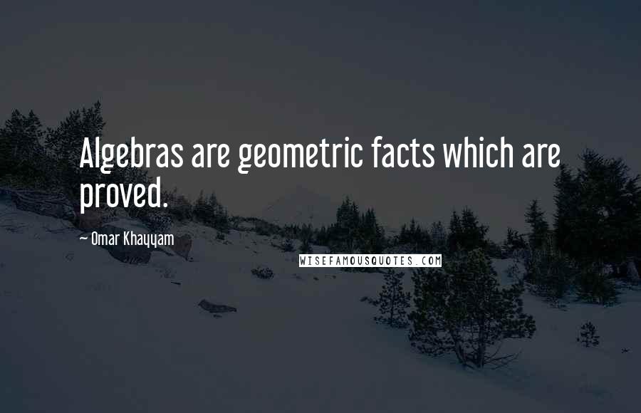 Omar Khayyam Quotes: Algebras are geometric facts which are proved.