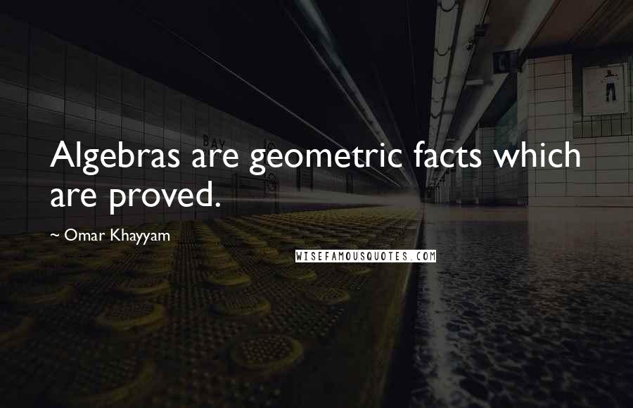 Omar Khayyam Quotes: Algebras are geometric facts which are proved.