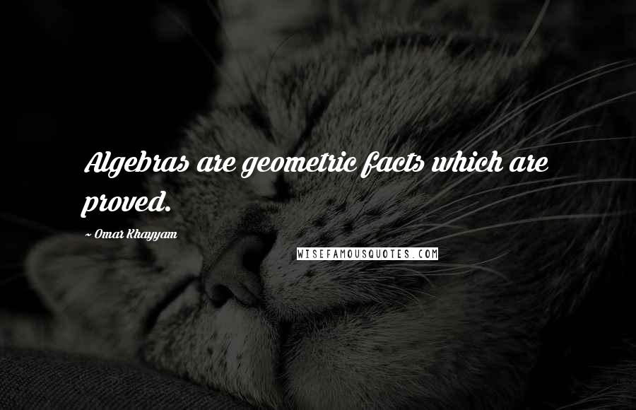 Omar Khayyam Quotes: Algebras are geometric facts which are proved.