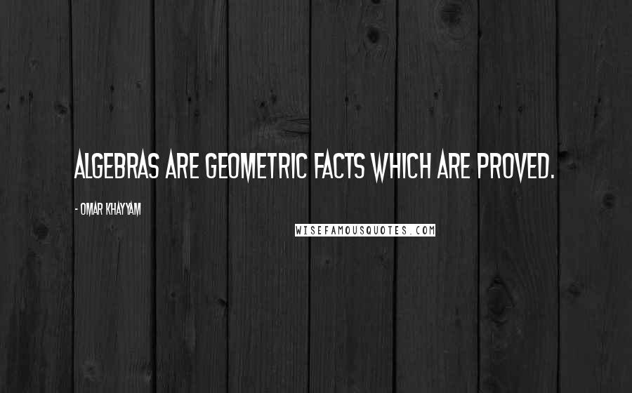 Omar Khayyam Quotes: Algebras are geometric facts which are proved.