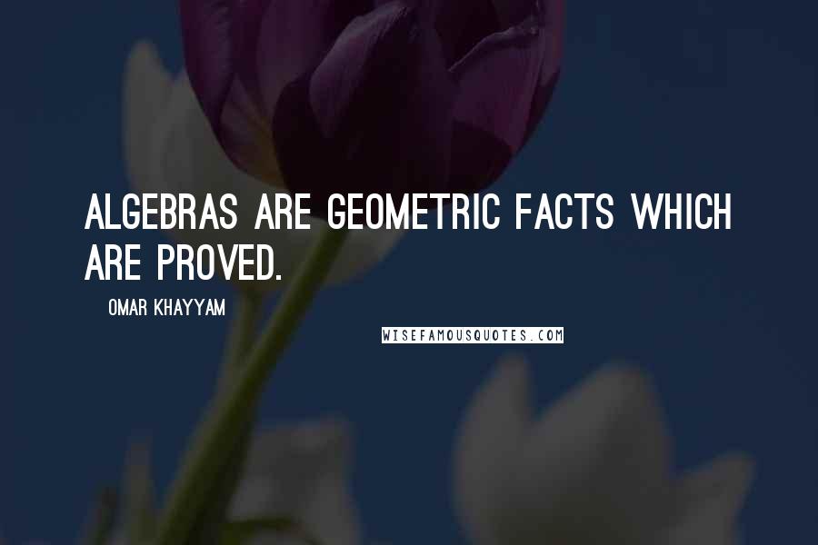 Omar Khayyam Quotes: Algebras are geometric facts which are proved.