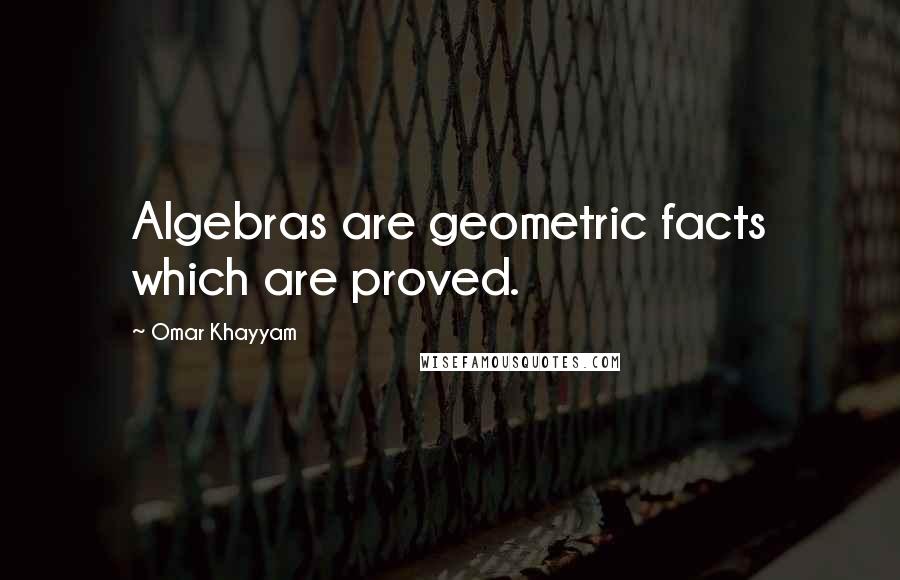 Omar Khayyam Quotes: Algebras are geometric facts which are proved.