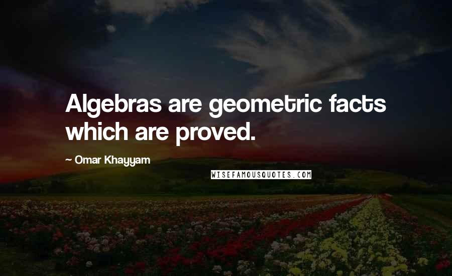 Omar Khayyam Quotes: Algebras are geometric facts which are proved.