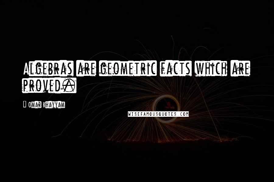 Omar Khayyam Quotes: Algebras are geometric facts which are proved.