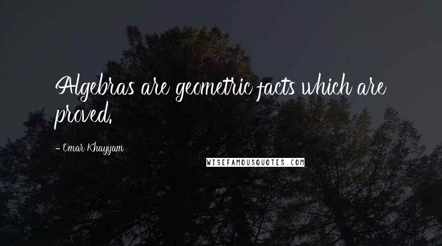 Omar Khayyam Quotes: Algebras are geometric facts which are proved.