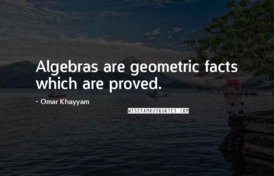 Omar Khayyam Quotes: Algebras are geometric facts which are proved.