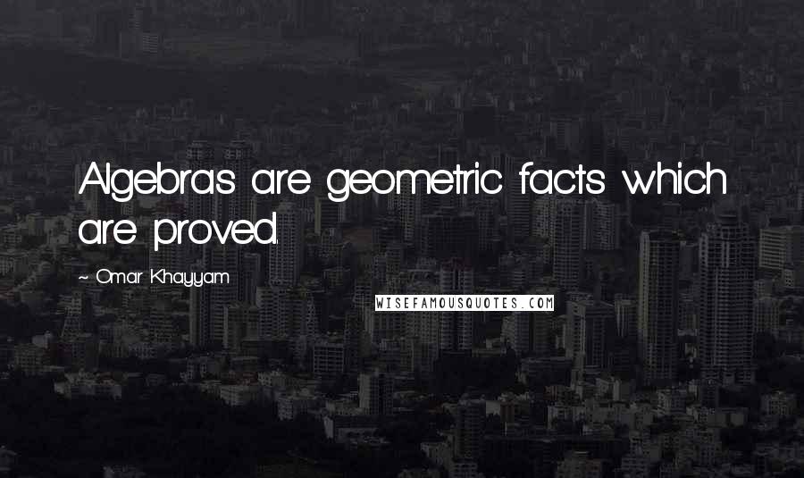 Omar Khayyam Quotes: Algebras are geometric facts which are proved.