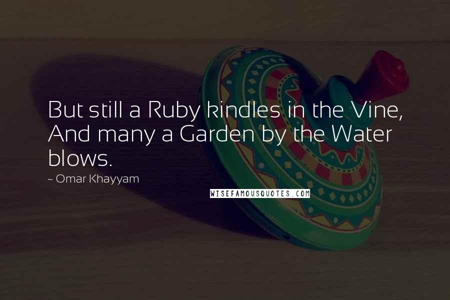 Omar Khayyam Quotes: But still a Ruby kindles in the Vine, And many a Garden by the Water blows.