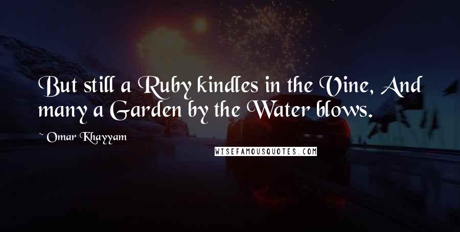 Omar Khayyam Quotes: But still a Ruby kindles in the Vine, And many a Garden by the Water blows.