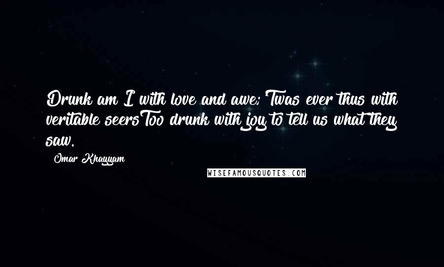 Omar Khayyam Quotes: Drunk am I with love and awe;'Twas ever thus with veritable seersToo drunk with joy to tell us what they saw.