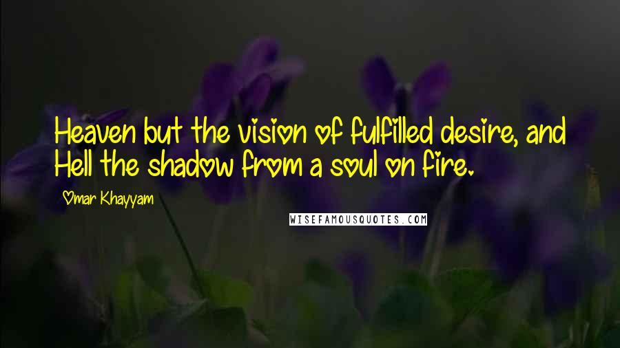 Omar Khayyam Quotes: Heaven but the vision of fulfilled desire, and Hell the shadow from a soul on fire.