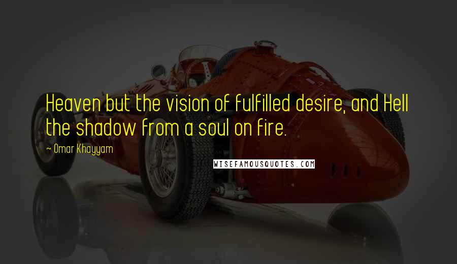 Omar Khayyam Quotes: Heaven but the vision of fulfilled desire, and Hell the shadow from a soul on fire.