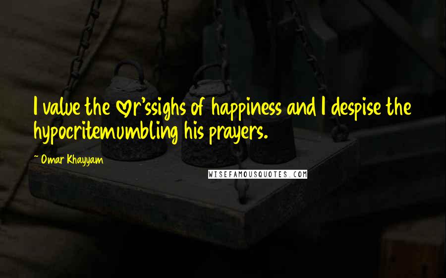 Omar Khayyam Quotes: I value the lover'ssighs of happiness and I despise the hypocritemumbling his prayers.