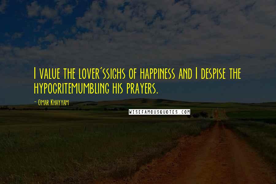 Omar Khayyam Quotes: I value the lover'ssighs of happiness and I despise the hypocritemumbling his prayers.