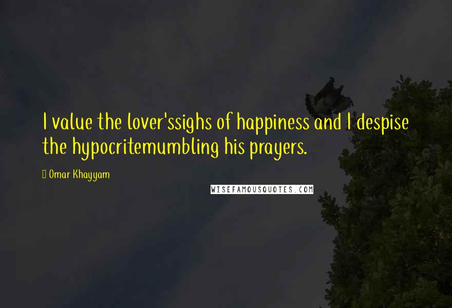 Omar Khayyam Quotes: I value the lover'ssighs of happiness and I despise the hypocritemumbling his prayers.