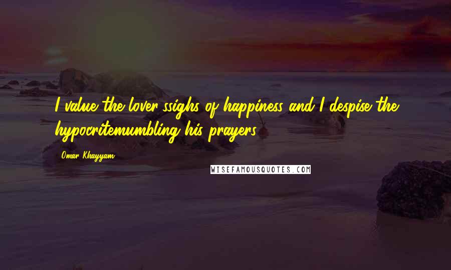 Omar Khayyam Quotes: I value the lover'ssighs of happiness and I despise the hypocritemumbling his prayers.